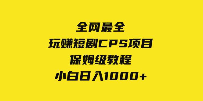 全网最全，玩赚短剧CPS项目保姆级教程，小白日入1000+-扬明网创