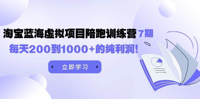 黄岛主《淘宝蓝海虚拟项目陪跑训练营7期》每天200到1000+的纯利润-扬明网创