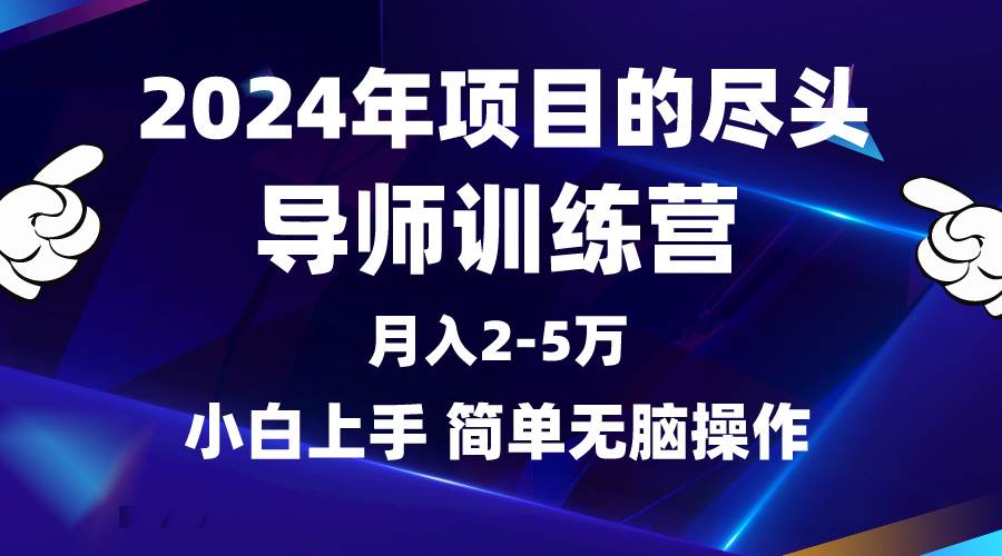 2024年做项目的尽头是导师训练营，互联网最牛逼的项目没有之一，月入3-5…-扬明网创