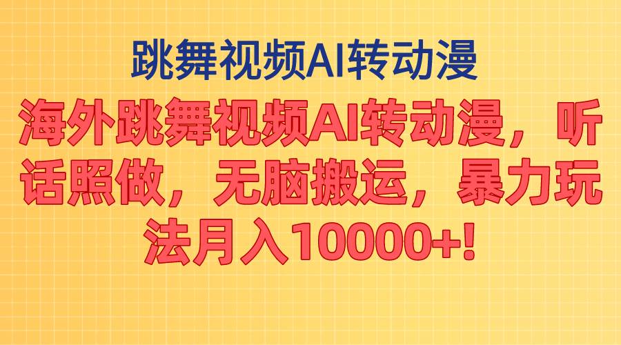 海外跳舞视频AI转动漫，听话照做，无脑搬运，暴力玩法 月入10000+-扬明网创