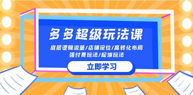 2024多多 超级玩法课 流量底层逻辑/店铺定位/高转化布局/强付费/起爆玩法-扬明网创