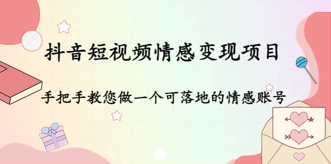 抖音短视频情感变现项目：手把手教您做一个可落地的情感账号-扬明网创