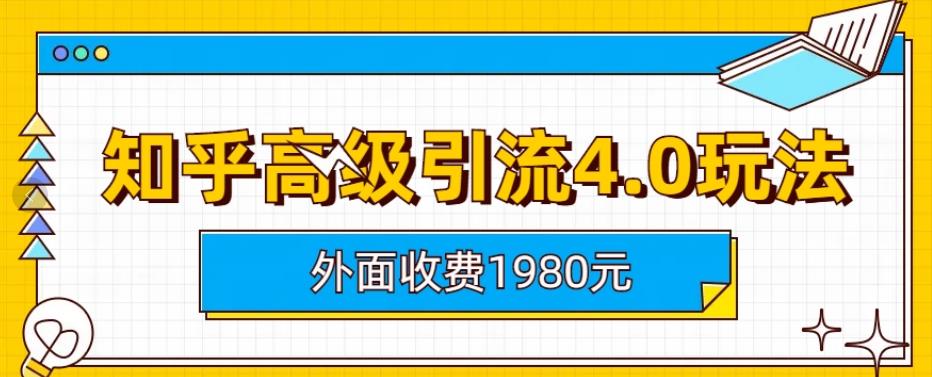 外面收费1980知乎高级引流4.0玩法，纯实操课程【揭秘】-扬明网创