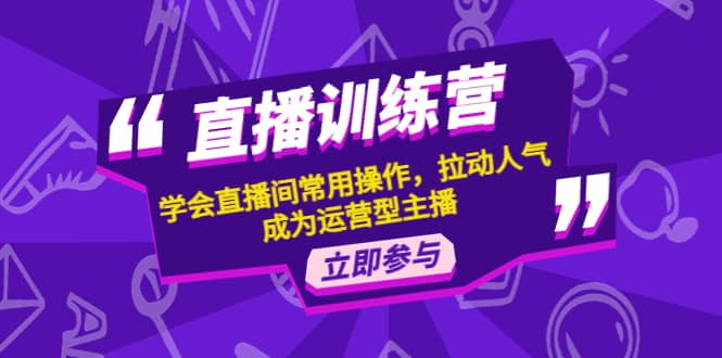 直播训练营：学会直播间常用操作，拉动人气，成为运营型主播-扬明网创