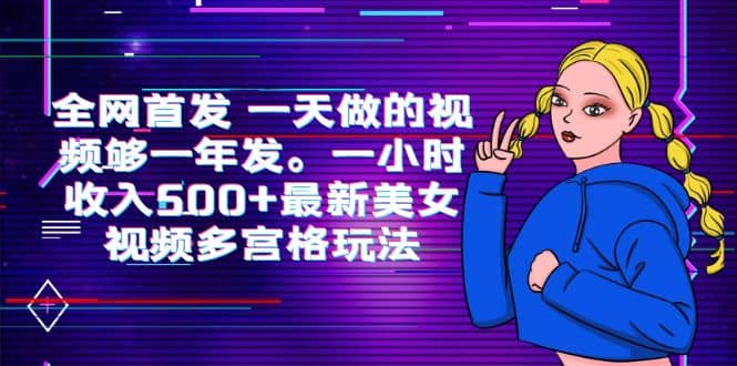 全网首发 一天做的视频够一年发。一小时收入500+最新美女视频多宫格玩法-扬明网创