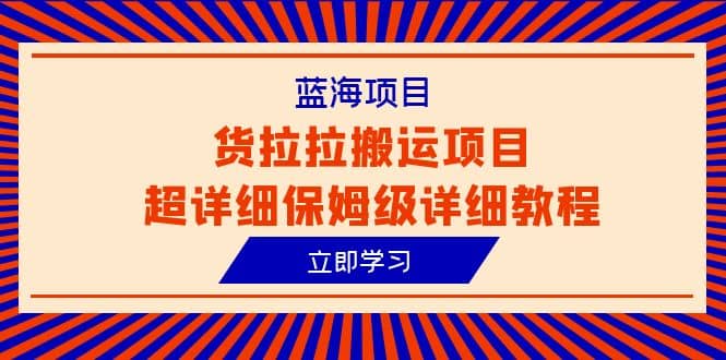 蓝海项目，货拉拉搬运项目超详细保姆级详细教程（6节课）-扬明网创