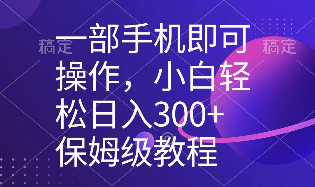 一部手机即可操作，小白轻松上手日入300+保姆级教程，五分钟一个原创视频-扬明网创