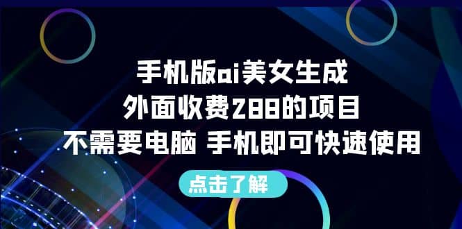 手机版ai美女生成-外面收费288的项目，不需要电脑，手机即可快速使用-扬明网创