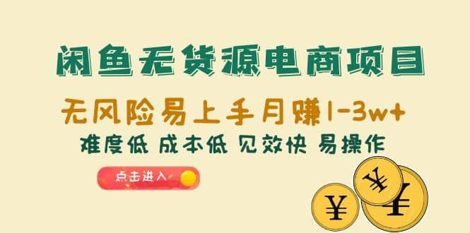 闲鱼无货源电商项目：无风险易上手月赚10000+难度低 成本低 见效快 易操作-扬明网创