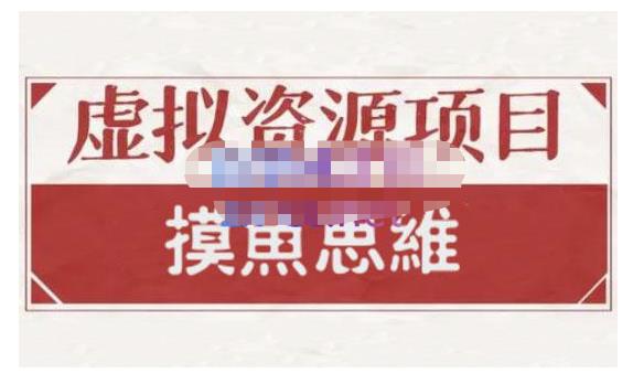 摸鱼思维·虚拟资源掘金课，虚拟资源的全套玩法 价值1880元-扬明网创