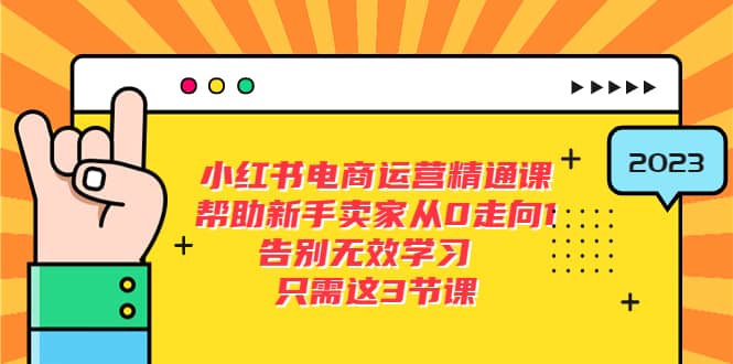 小红书电商·运营精通课，帮助新手卖家从0走向1 告别无效学习（7节视频课）-扬明网创