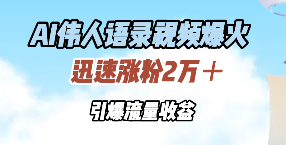 AI伟人语录视频爆火，迅速涨粉2万＋，引爆流量收益-扬明网创