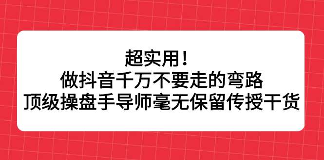 超实用！做抖音千万不要走的弯路，顶级操盘手导师毫无保留传授干货-扬明网创