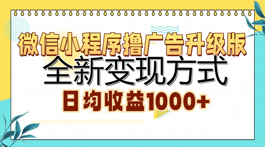 微信小程序撸广告升级版，全新变现方式，日均收益1000+-扬明网创