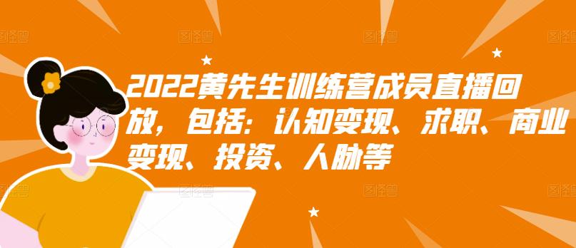 2022黄先生训练营成员直播回放，包括：认知变现、求职、商业变现、投资、人脉等-扬明网创