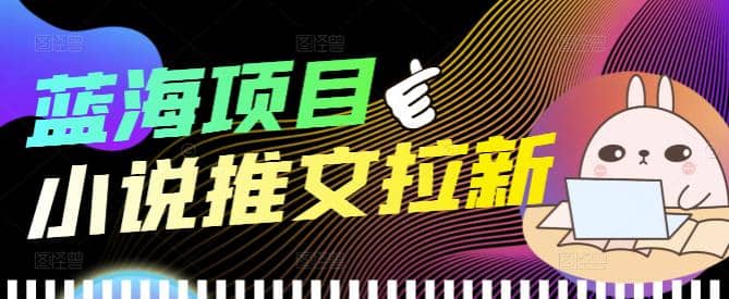 外面收费6880的小说推文拉新项目，个人工作室可批量做【详细教程】-扬明网创