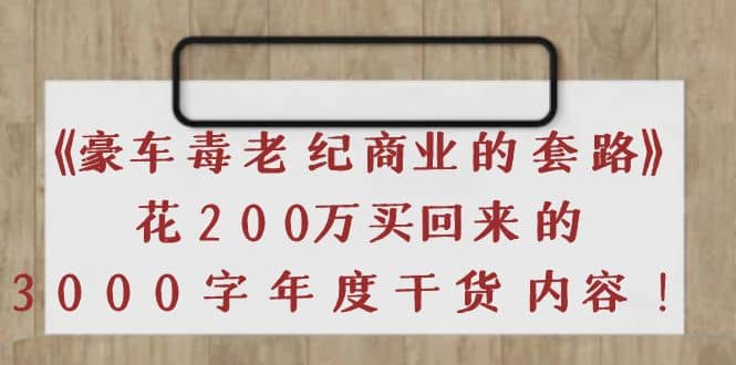 《豪车毒老纪 商业的套路》花200万买回来的，3000字年度干货内容-扬明网创