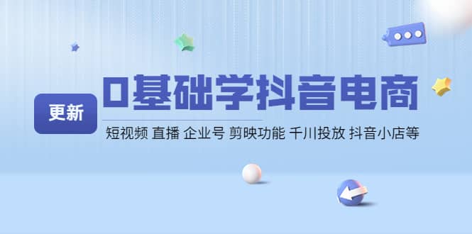 0基础学抖音电商【更新】短视频 直播 企业号 剪映功能 千川投放 抖音小店等-扬明网创