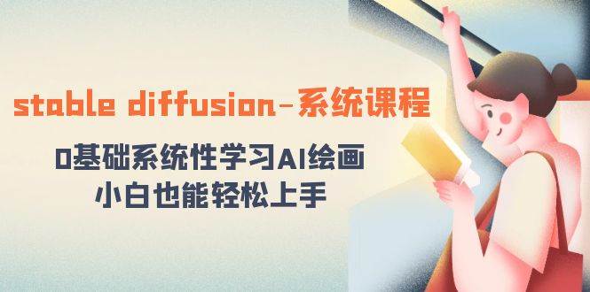 stable diffusion-系统课程：0基础系统性学习AI绘画，小白也能轻松上手-扬明网创