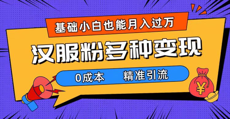 一部手机精准引流汉服粉，0成本多种变现方式，小白月入过万（附素材+工具）-扬明网创