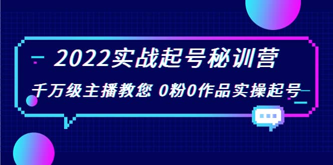 2022实战起号秘训营，千万级主播教您 0粉0作品实操起号（价值299）-扬明网创