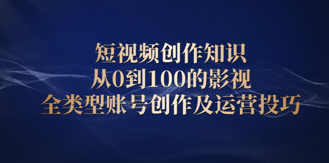 短视频创作知识，从0到100的影视全类型账号创作及运营投巧-扬明网创