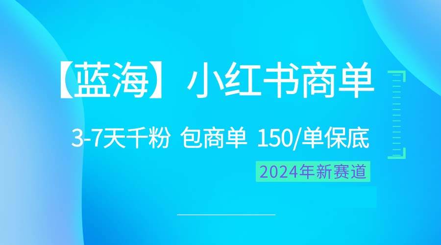 2024蓝海项目【小红书商单】超级简单，快速千粉，最强蓝海，百分百赚钱-扬明网创