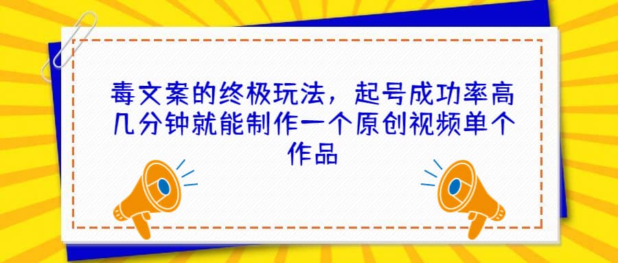 毒文案的终极玩法，起号成功率高几分钟就能制作一个原创视频单个作品-扬明网创