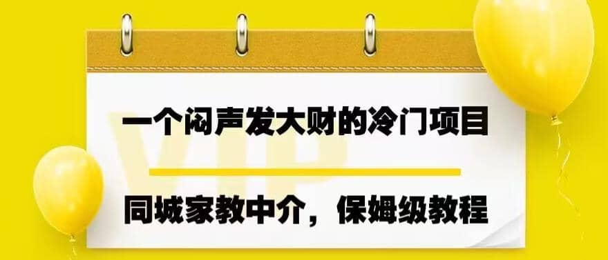 一个闷声发大财的冷门项目，同城家教中介，操作简单，一个月变现7000+，保姆级教程-扬明网创