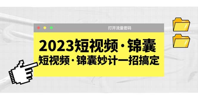 2023短视频·锦囊，短视频·锦囊妙计一招搞定，打开流量密码-扬明网创