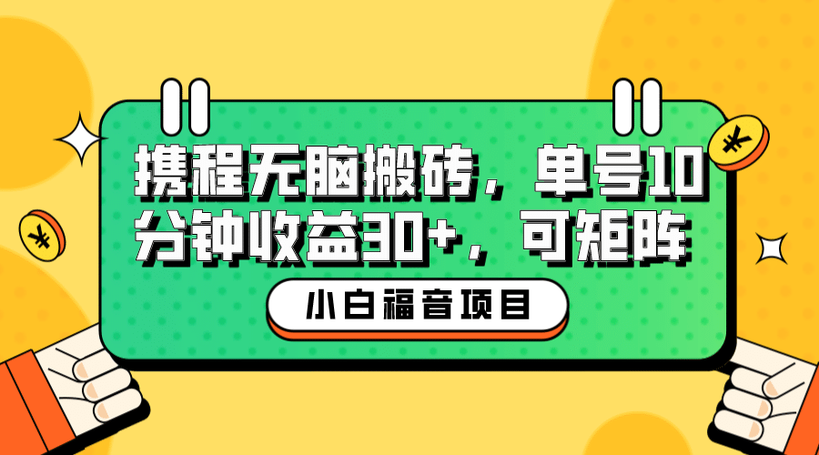 小白新手福音：携程无脑搬砖项目，单号操作10分钟收益30+，可矩阵可放大-扬明网创