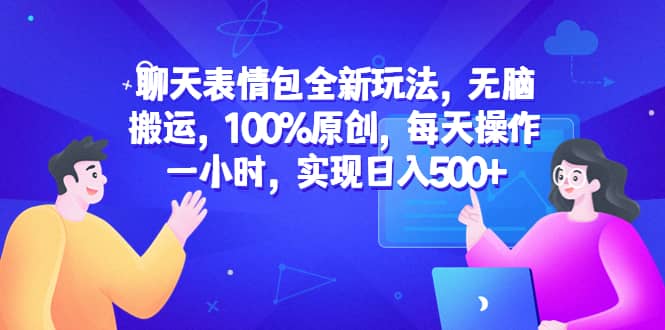 聊天表情包全新玩法，无脑搬运，100%原创，每天操作一小时，实现日入500+-扬明网创