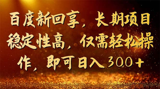 百度新回享，长期项目稳定性高，仅需轻松操作，即可日入300+-扬明网创