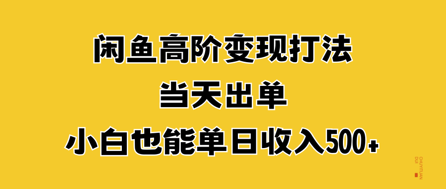 闲鱼高阶变现打法，当天出单，小白也能单日收入500+-扬明网创