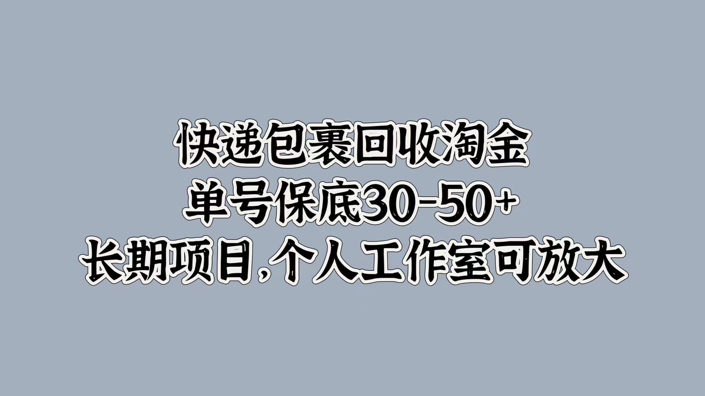 快递包裹回收淘金，单号保底30-50+，长期项目！个人工作室可放大-扬明网创