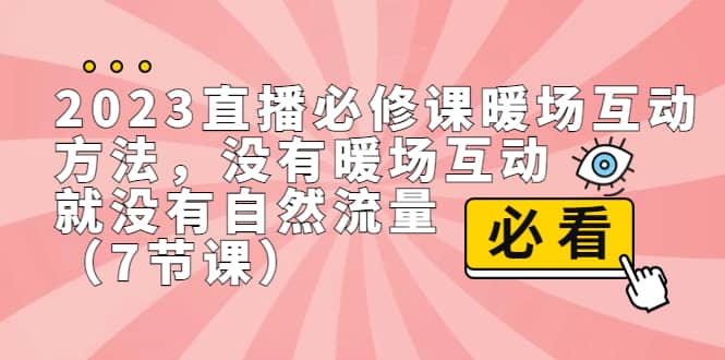 2023直播·必修课暖场互动方法，没有暖场互动，就没有自然流量（7节课）-扬明网创