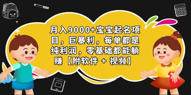 月入9000+宝宝起名项目，巨暴利 每单都是纯利润，0基础躺赚【附软件+视频】-扬明网创