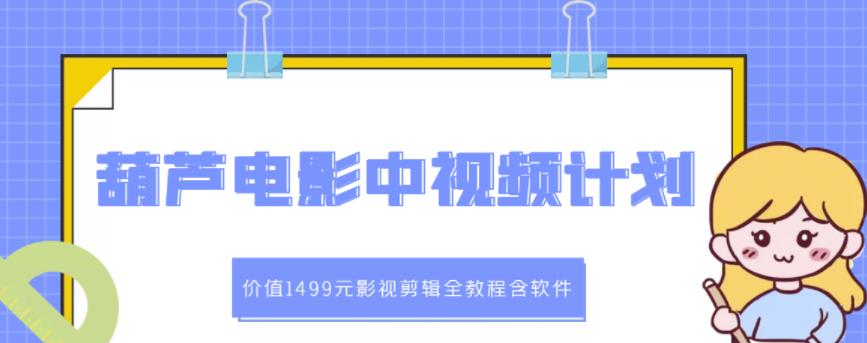 葫芦电影中视频解说教学：价值1499元影视剪辑全教程含软件-扬明网创