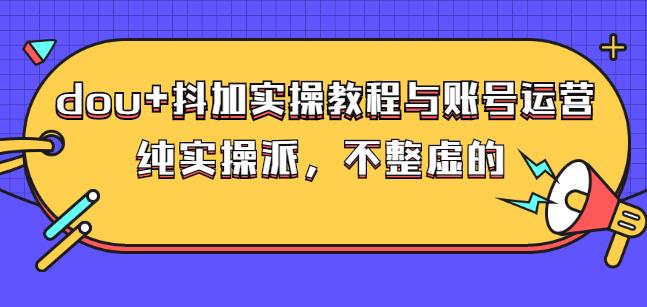 (大兵哥数据流运营)dou+抖加实操教程与账号运营：纯实操派，不整虚的-扬明网创