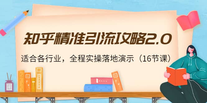 知乎精准引流攻略2.0，适合各行业，全程实操落地演示（16节课）-扬明网创