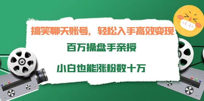 搞笑聊天账号，轻松入手高效变现，百万操盘手亲授，小白也能涨粉数十万-扬明网创