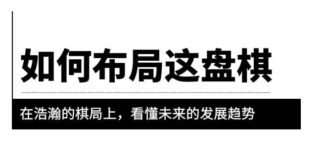 某公众号付费文章《如何布局这盘棋》在浩瀚的棋局上，看懂未来的发展趋势-扬明网创