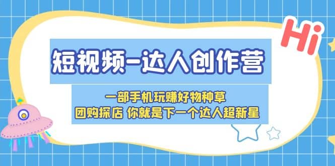 短视频-达人创作营 一部手机玩赚好物种草 团购探店 你就是下一个达人超新星-扬明网创