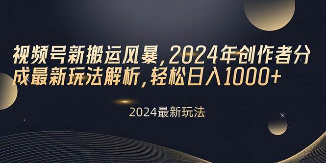 视频号新搬运风暴，2024年创作者分成最新玩法解析，轻松日入1000+-扬明网创