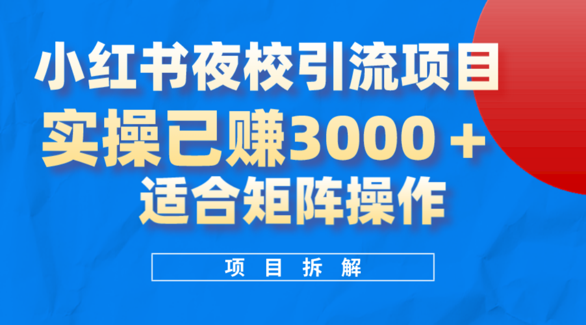 小红书夜校引流变现项目，实操日赚3000+，适合矩阵放大操作-扬明网创