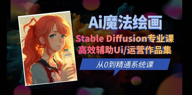 Ai魔法绘画 Stable Diffusion专业课 高效辅助Ui/运营作品集 0到精通系统课-扬明网创