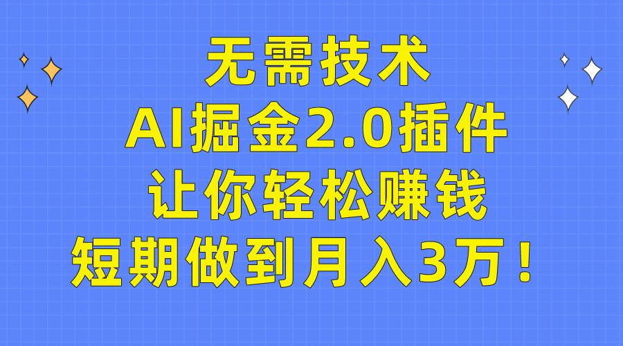 无需技术，AI掘金2.0插件让你轻松赚钱，短期做到月入3万！-扬明网创