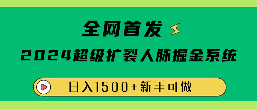 全网首发：2024超级扩列，人脉掘金系统，日入1500+-扬明网创