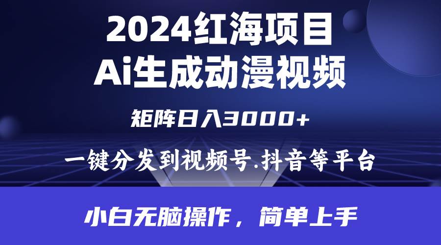 2024年红海项目.通过ai制作动漫视频.每天几分钟。日入3000+.小白无脑操…-扬明网创