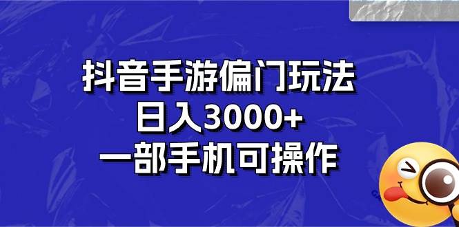 抖音手游偏门玩法，日入3000+，一部手机可操作-扬明网创